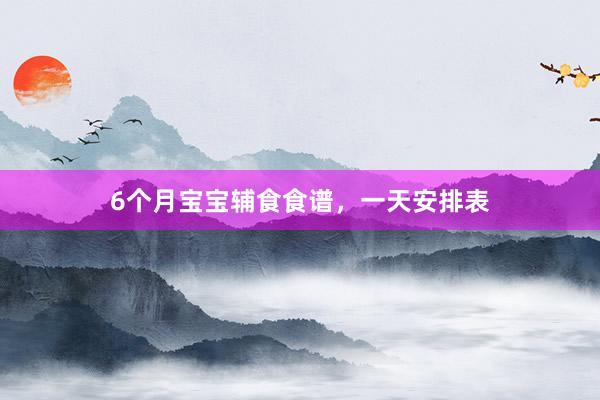 6个月宝宝辅食食谱，一天安排表