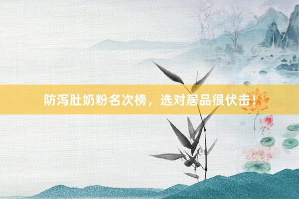 防泻肚奶粉名次榜，选对居品很伏击！