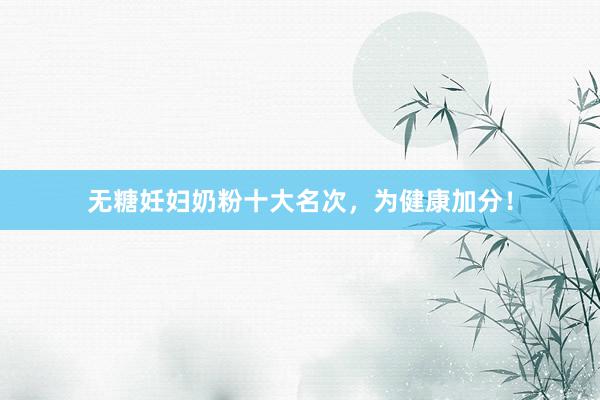 无糖妊妇奶粉十大名次，为健康加分！