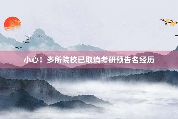 小心！多所院校已取消考研预告名经历