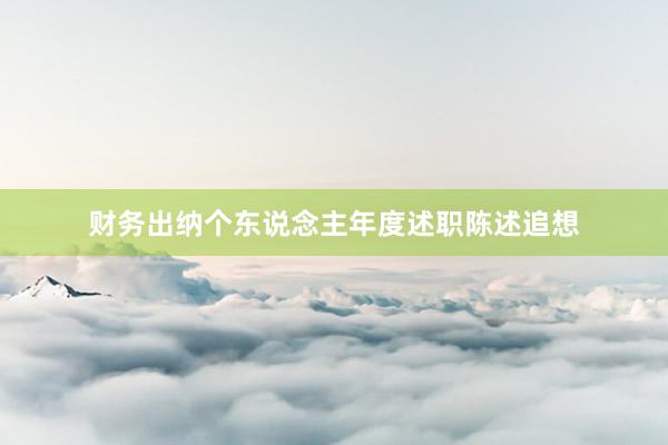 财务出纳个东说念主年度述职陈述追想