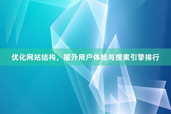 优化网站结构，擢升用户体验与搜索引擎排行