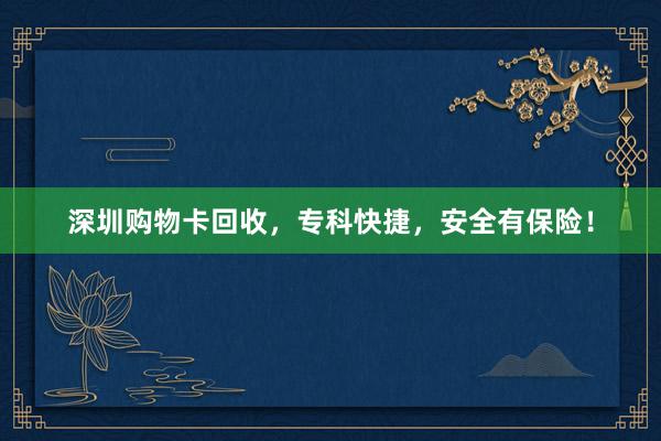 深圳购物卡回收，专科快捷，安全有保险！