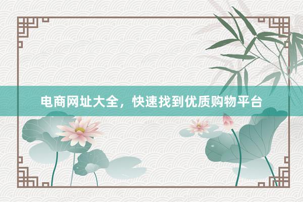 电商网址大全，快速找到优质购物平台